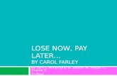 LOSE NOW, PAY LATER… BY CAROL FARLEY By Sam L, Annamarie W, Jazalyn W, Megan G, Charlie S 1 st Hour.