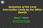 Ionization of the Local Interstellar Cavity by Hot White Dwarfs Barry Y. Welsh Experimental Astrophysics Group Space Sciences Lab, UC Berkeley Thanks to: