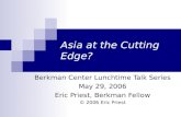 Asia at the Cutting Edge? Berkman Center Lunchtime Talk Series May 29, 2006 Eric Priest, Berkman Fellow © 2006 Eric Priest.