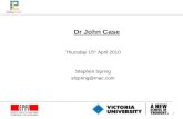 1 Dr John Case Thursday 15 th April 2010 Stephen Spring sfspring@mac.com.
