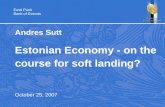 Eesti Pank Bank of Estonia Andres Sutt Estonian Economy - on the course for soft landing? October 25, 2007.