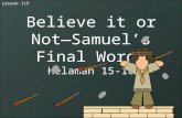 Lesson 115 Believe it or Not— Samuel’s Final Words Helaman 15-16.