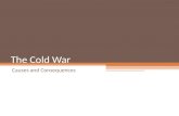 The Cold War Causes and Consequences. What is the Cold War? Lasts from 1946 – 1991 A period of tension and hostility between the USA and its Allies versus.