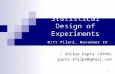 1 Statistical Design of Experiments BITS Pilani, November 19 2006 ~ Shilpa Gupta (97A4) gupta.shilpa@gmail.com.