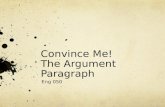 Convince Me! The Argument Paragraph Eng 050. Argument Paragraph “Remember, no one is obligated to take your word for anything.” – M. L. Stein Those words.