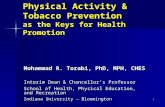 1 Physical Activity & Tobacco Prevention as the Keys for Health Promotion Mohammad R. Torabi, PhD, MPH, CHES Interim Dean & Chancellor’s Professor School.