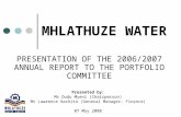 MHLATHUZE WATER PRESENTATION OF THE 2006/2007 ANNUAL REPORT TO THE PORTFOLIO COMMITTEE Presented by: Ms Dudu Myeni (Chairperson) Mr Lawrence Nachito (General.