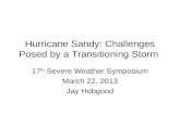 Hurricane Sandy: Challenges Posed by a Transitioning Storm 17 th Severe Weather Symposium March 22, 2013 Jay Hobgood.