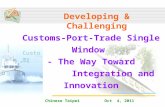Customs Chinese Taipei Oct 4, 2011 Developing & Challenging Customs-Port-Trade Single Window - The Way Toward Integration and Innovation.