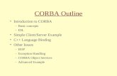 CORBA Outline Introduction to CORBA –Basic concepts –IDL Simple Client/Server Example C++ Language Binding Other Issues –IIOP –Exception Handling –CORBA