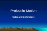 Projectile Motion Notes and Explanations. What is a Projectile? Anything that is thrown or shot through the air. Projectiles have velocities in two directions.