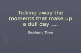 Ticking away the moments that make up a dull day …. Geologic Time.