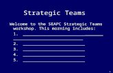 1 Strategic Teams Welcome to the SEAPC Strategic Teams workshop. This morning includes: 1.________________________ 2. ________________________ 3.________________________.