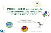 - Vendredi 27 mars 2009 1 PRODIGUER un nœud de distribution des données CMIP5 GIEC/IPCC Sébastien Denvil Pôle de Modélisation, IPSL.