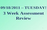 09/18/2011 – TUESDAY! 3 Week Assessment Review 1.