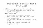 Wireless Sensor Mote (TelosB) Ultra low-power wireless module –for sensor networks, monitoring app, rapid prototyping Key Features –2.4GHz 802.15.4 radio,