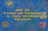 EDUE 257 Science and Technology in Early Childhood Education.