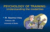 PSYCHOLOGY OF TRAINING: Understanding the modalities M. Nazmul Haq M. Nazmul Haq Professor, IER Professor, IER University of Dhaka University of Dhaka.