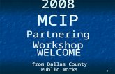 1 2008 MCIP Partnering Workshop from Dallas County Public Works WELCOME.