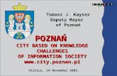 POZNAŃ CITY BASED ON KNOWLEDGE CHALLENGES OF INFORMATION SOCIETY  Tomasz J. Kayser Deputy Mayor of Poznań Vilnius, 24 November 2003.