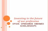 I NVESTING IN THE FUTURE OF OUR PROFESSION EPSHA SPONSORED ENDOWED SCHOLARSHIPS.