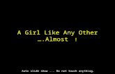 A Girl Like Any Other ….Almost ! Auto slide show... Do not touch anything.