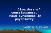 Disorders of consciousness. Main syndromes in psychiatry Disorders of consciousness. Main syndromes in psychiatry Lyudmyla.T.Snovyda.