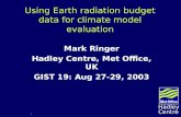 1 Hadley Centre Using Earth radiation budget data for climate model evaluation Mark Ringer Hadley Centre, Met Office, UK GIST 19: Aug 27-29, 2003.