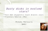 1 Mikako Matsuura NAOJ Dusty disks in evolved stars?  Post-AGB (Asymptotic Giant Branch) stars  Planetary Nebulae (PNe)