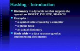 1 Hashing - Introduction Dictionary = a dynamic set that supports the operations INSERT, DELETE, SEARCH Dictionary = a dynamic set that supports the operations.