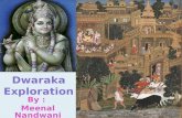 Dwaraka Exploration By : Meenal Nandwani Dwaraka was the dwelling place of Lord Krishna. The modern city of Dwaraka is located in the Jamnagar District.