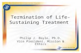 Termination of Life-Sustaining Treatment Philip J. Boyle, Ph.D. Vice President, Mission & Ethics.