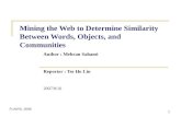 1 Mining the Web to Determine Similarity Between Words, Objects, and Communities Author : Mehran Sahami Reporter : Tse Ho Lin 2007/9/10 FLAIRS, 2006.
