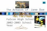 The Artwork of Jane Doe Falcon High School 2002-2003 School Year.