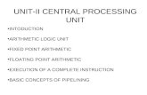 UNIT-II CENTRAL PROCESSING UNIT INTODUCTION ARITHMETIC LOGIC UNIT FIXED POINT ARITHMETIC FLOATING POINT ARITHMETIC EXECUTION OF A COMPLETE INSTRUCTION.
