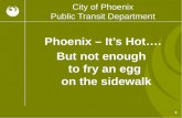 1 City of Phoenix Public Transit Department Phoenix – It’s Hot…. But not enough to fry an egg on the sidewalk.