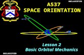 UNCLASSIFIEDUNCLASSIFIED Lesson 2 Basic Orbital Mechanics A537 SPACE ORIENTATION A537 SPACE ORIENTATION.