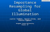 Importance Resampling for Global Illumination Justin Talbot, David Cline, and Parris Egbert Brigham Young University Provo, UT.