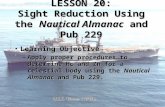 LESSON 20: Sight Reduction Using the Nautical Almanac and Pub 229 Learning ObjectiveLearning Objective –Apply proper procedures to determine Hc and Zn.