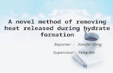 A novel method of removing heat released during hydrate formation Reporter : Xiaofei Song Supervisor : Feng Xin.