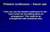 Present continuous – future use We can use the present continuous for the future when we are talking about an arrangement. This could be an arrangement.