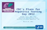 CDC’s Plans for Hepatitis Testing Day 2012 Amanda Lewis, MPH, CHES Education and Training Team Division of Viral Hepatitis, CDC March 29, 2012.
