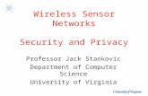 Wireless Sensor Networks Security and Privacy Professor Jack Stankovic Department of Computer Science University of Virginia.