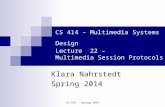 CS 414 - Spring 2014 CS 414 – Multimedia Systems Design Lecture 22 – Multimedia Session Protocols Klara Nahrstedt Spring 2014.