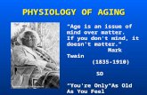 PHYSIOLOGY OF AGING “Age is an issue of mind over matter. If you don't mind, it doesn't matter." Mark Twain (1835-1910) SO “You're Only As Old As You.