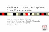 Pediatric CRRT Programs: A tool-kit for evaluation Helen Currier BSN, RN, CNN Assistant Director, Renal/Pheresis Texas Children’s Hospital Houston, Texas.
