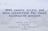 GPRS remote access and data collection for rural telehealth project Marlo Jooste # 2324333 Supervisor : Mr William D. Tucker.