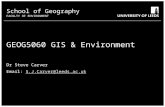 School of Geography FACULTY OF ENVIRONMENT School of Geography FACULTY OF ENVIRONMENT GEOG5060 GIS & Environment Dr Steve Carver Email: S.J.Carver@leeds.ac.ukS.J.Carver@leeds.ac.uk.