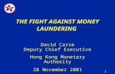 1 THE FIGHT AGAINST MONEY LAUNDERING David Carse Deputy Chief Executive Hong Kong Monetary Authority 28 November 2001.