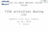 Click to edit Master title style TISD activities during LS1 Update from last report 22 Oct 2013 T. Stora.
